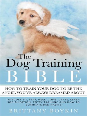 cover image of The Dog Training Bible--How to Train Your Dog to be the Angel You've Always Dreamed About